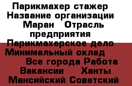 Парикмахер-стажер › Название организации ­ Маран › Отрасль предприятия ­ Парикмахерское дело › Минимальный оклад ­ 30 000 - Все города Работа » Вакансии   . Ханты-Мансийский,Советский г.